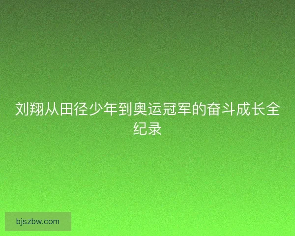 刘翔从田径少年到奥运冠军的奋斗成长全纪录